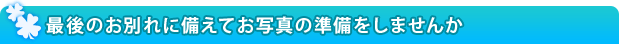 最後のお別れに備えてお写真の準備をしませんか